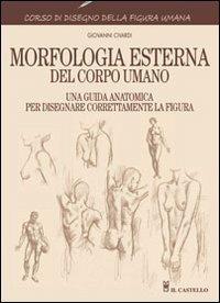 Morfologia esterna del corpo umano - Giovanni Civardi - Libro Il Castello 2011, Disegno e tecniche pittoriche | Libraccio.it
