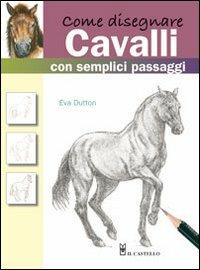 Come disegnare cavalli con semplici passaggi. Ediz. illustrata - Eva Dutton - Libro Il Castello 2010, Disegno e tecniche pittoriche | Libraccio.it