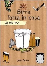 Birra fatta in casa - John Parkes - Libro Il Castello 2011, Gli Eco-Libri | Libraccio.it