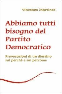 Abbiamo tutti bisogno del Partito Democratico. Provocazione di un diessino sui perché e sui percome - Vincenzo Martines - Libro New Magazine 2007, MesSaggi | Libraccio.it