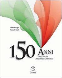 150 anni. L'Unità d'Italia attraverso la letteratura. Per le Scuole superiori - Emilia Asnaghi, Samuele Tieghi - Libro Lattes 2011 | Libraccio.it