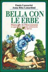Bella con le erbe. Manuale di fitocosmesi - Ennio Lazzarini, Anna Rita Lonardoni - Libro Aiep Editore 2004, Una briciola di salute | Libraccio.it