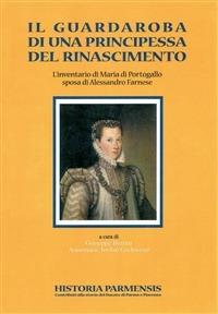 Il guardaroba di una principessa del Rinascimento. L'inventario di Maria di Portogallo sposa di Alessandro Farnese - Giuseppe Bertini, Annemarie Jordan Gschwend - Libro Guaraldi 1999, Historia Parmensis.Cont.st.Parma Piacenza | Libraccio.it