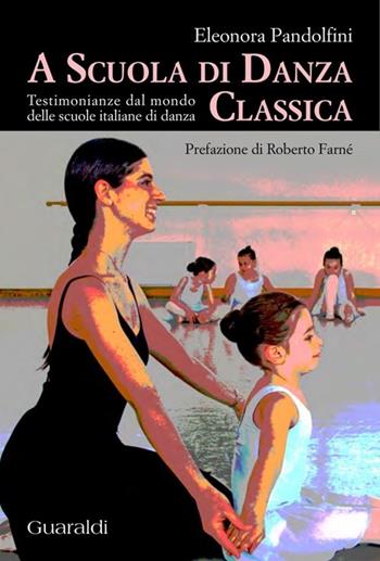 A scuola di danza classica. Testimonianze dal mondo delle scuole italiane di danza - Eleonora Pandolfini - Libro Guaraldi 2012, Frontiere dell'educazione | Libraccio.it