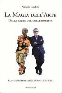 La magia dell'arte. Dalla parte del collezionista. Come interpretare i dipinti antichi - Atanasio Cecchini - Libro Guaraldi 2013 | Libraccio.it