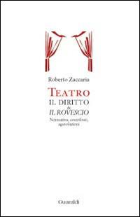Teatro. Il diritto & il rovescio. Normativa, contributi, agevolazioni - Roberto Zaccaria - Libro Guaraldi 2014 | Libraccio.it