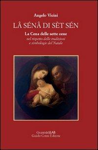 Lâ sénâ di sèt sén. La cena delle sette cene nel rispetto delle tradizioni e simbologie del Natale - Angelo Vicini - Libro Guaraldi 2013 | Libraccio.it