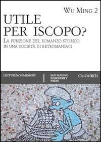 Utile per iscopo? La funzione del romanzo storico in una società di retromaniaci - Wu Ming 2 - Libro Guaraldi 2014, Lectures on memory | Libraccio.it