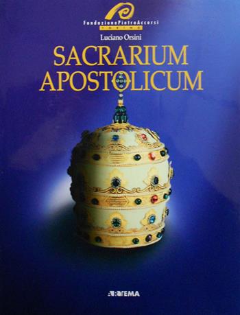 Sacrarium apostolicum. Sacra suppellettile ed insegne pontificali della sacrestia papale - Luciano Orsini - Libro Artema 2004 | Libraccio.it