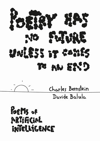 Poetry Has No Future Unless It Comes to an End. Poems of Artificial Intelligence - Charles Bernstein, Davide Balula - Libro Produzioni Nero 2023 | Libraccio.it