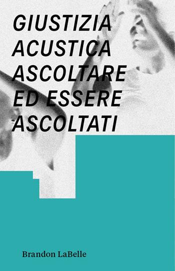 Giustizia acustica. Ascoltare ed essere ascoltati - Brandon LaBelle - Libro Produzioni Nero 2023, Short books | Libraccio.it