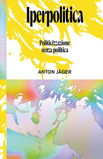 Iperpolitica. Politicizzazione senza politica - Anton Jäger - Libro Produzioni Nero 2024, Iconografie | Libraccio.it