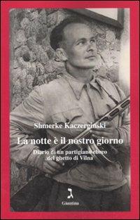 La notte è il nostro giorno. Diario di un partigiano ebreo del ghetto di Vilna - Shmerke Kaczerginski - Libro Giuntina 2011, Vite | Libraccio.it