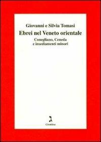 Gli ebrei del Veneto orientale. Conegliano, Ceneda e insediamenti minori - Giovanni Tomasi, Silvia Tomasi - Libro Giuntina 2012, Fuori collana | Libraccio.it