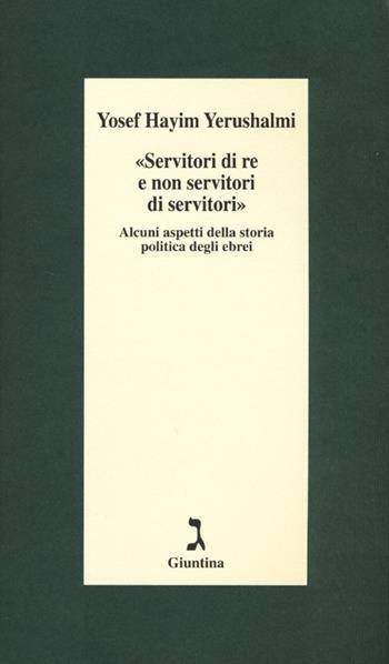 «Servitori di re e non servitori di servitori». Alcuni aspetti della storia politica degli ebrei - Yosef Hayim Yerushalmi - Libro Giuntina 2013, Schulim Vogelmann | Libraccio.it