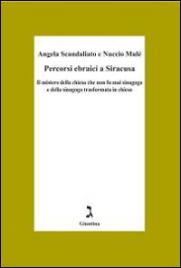 Percorsi ebraici a Siracusa. Il mistero della chiesa che non fu mai sinagoga e della sinagoga trasformata in chiesa - Angela Scandaliato, Nuccio Mulè - Libro Giuntina 2014 | Libraccio.it