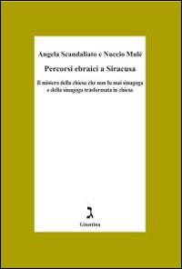 Percorsi ebraici a Siracusa. Il mistero della chiesa che non fu mai sinagoga e della sinagoga trasformata in chiesa - Angela Scandaliato, Nuccio Mulè - Libro Giuntina 2014 | Libraccio.it