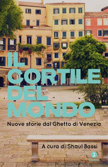 Il cortile del mondo. Nuove storie dal Ghetto di Venezia  - Libro Giuntina 2021, Fuori collana | Libraccio.it