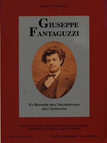 Fantaguzzi. Un pioniere dell'archeologia nell'astigiano - Loretta Tosello - Libro Gribaudo | Libraccio.it