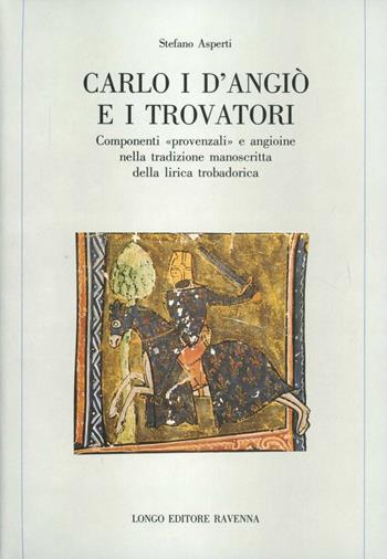 Carlo I d'Angiò e i trovatori. Componenti «Provenzali» e angioine nella tradizione manoscritta della lirica trobadorica - Stefano Asperti - Libro Longo Angelo 1994, Memoria del tempo | Libraccio.it