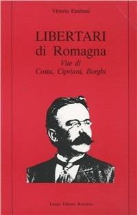 Libertari di Romagna. Vite di Costa, Cipriani, Borghi - Vittorio Emiliani - Libro Longo Angelo 1995, Storia | Libraccio.it