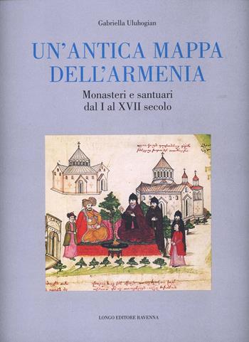 Un'antica mappa dell'Armenia. Monasteri e santuari dal I al XVII secolo - Gabriella Uluhogian - Libro Longo Angelo 2000, Arte | Libraccio.it