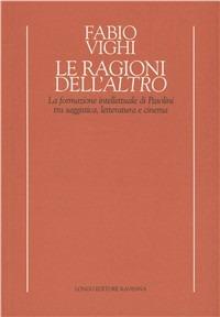 Le ragioni dell'altro. La formazione intellettuale di Pasolini tra saggistica, letteratura e cinema - Fabio Vighi - Libro Longo Angelo 2001, Temi e profili del Novecento | Libraccio.it