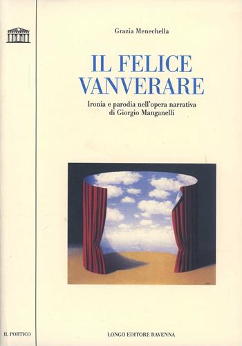 Il felice vanverare. Ironia e parodia nell'opera narrativa di Giorgio Manganelli - Grazia Menechella - Libro Longo Angelo 2002, Il portico. Sez. materiali letterari | Libraccio.it