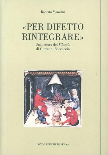 Per difetto rintegrare. Una lettura del «Filocolo» di Giovanni Boccaccio - Roberta Morosini - Libro Longo Angelo 2004, Memoria del tempo | Libraccio.it