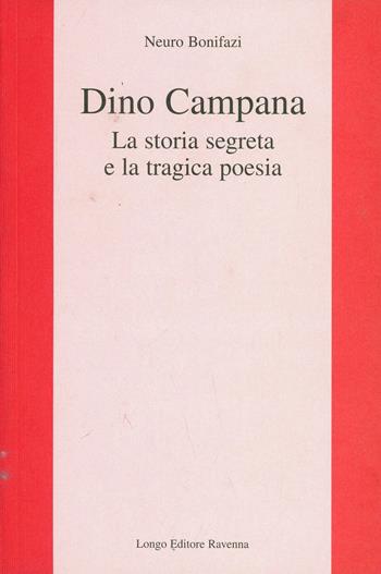 Dino Campana. La storia segreta e la tragica poesia - Neuro Bonifazi - Libro Longo Angelo 2007, L'interprete | Libraccio.it