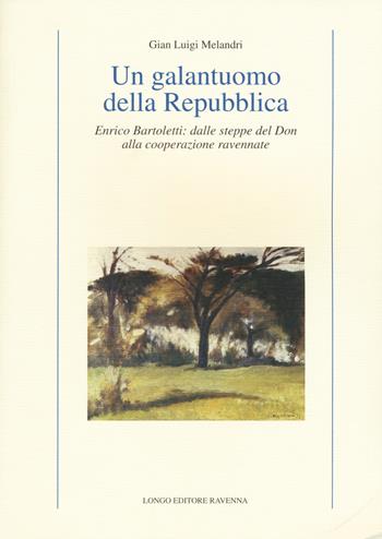 Un galantuomo della Repubblica. Enrico Bartoletti: dalle steppe del Don alla cooperazione ravennate - G. Luigi Melandri - Libro Longo Angelo 2015, Contemporanea. Studi e testi | Libraccio.it