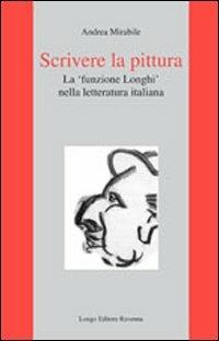 Scrivere la pittura. La «funzione Longhi» nella letteratura italiana - Andrea Mirabile - Libro Longo Angelo 2009, L'interprete | Libraccio.it
