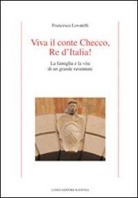 Viva il conte Checco re d'Italia! La famiglia e la vita di un grande ravennate - Francesco Lovatelli - Libro Longo Angelo 2010, Storia | Libraccio.it