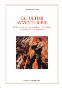 Gli ultimi avventurieri. Il film storico nel cinema italiano (1931-2001). Dal Medioevo al Risorgimento - Gianfranco Casadio - Libro Longo Angelo 2010, Musica, cinema, immagine, teatro | Libraccio.it
