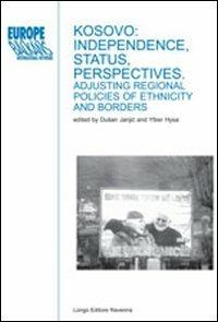Kosovo: independence, status, perspectives. Adjusting regional policies of ethnicity and borders  - Libro Longo Angelo 2011, Europe and the Balkans | Libraccio.it