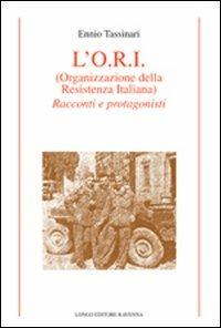 L' O.R.I. (Organizzazione della Resistenza Italiana). Racconti e protagonisti - Ennio Tassinari - Libro Longo Angelo 2011, Storia | Libraccio.it