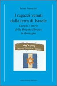 I ragazzi venuti dalla terra di Israele. Luoghi e storie della brigata ebraica in Romagna - Primo Fornaciari - Libro Longo Angelo 2011 | Libraccio.it