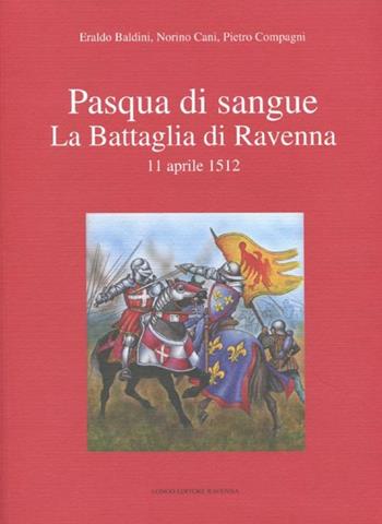 Pasqua di sangue. La battaglia di Ravenna 11 aprile 1512 - Eraldo Baldini, Norino Cani, Pietro Compagni - Libro Longo Angelo 2012 | Libraccio.it