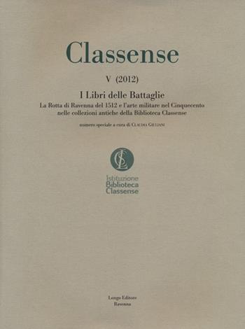 Classense. Vol. 5: I libri delle Battaglie. La Rotta di Ravenna del 1512 e l'arte militare nel Cinquecento nelle collezioni antiche della Biblioteca Classense  - Libro Longo Angelo 2012 | Libraccio.it
