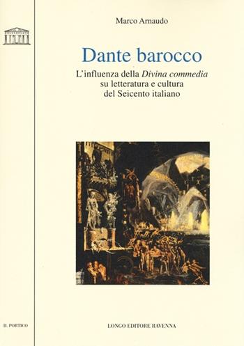 Dante barocco. L'influenza della Divina Commedia su letteratura e cultura del Seicento italiano - Marco Arnaudo - Libro Longo Angelo 2013, Il portico | Libraccio.it