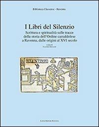 I libri del silenzio. Scrittura e spiritualità sulle tracce della storia dell'ordine camaldolese a Ravenna, dalle origini al XVI secolo  - Libro Longo Angelo 2015, Interventi classensi | Libraccio.it