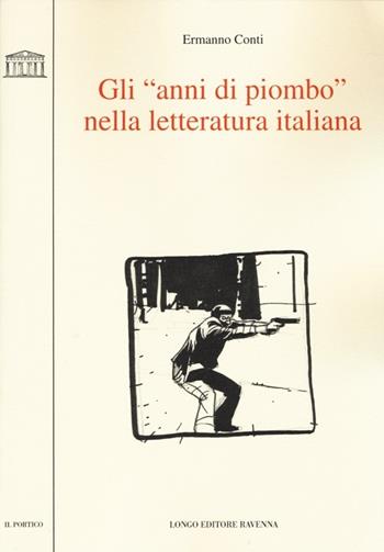 Gli «anni di piombo» nella letteratura italiana - Ermanno Conti - Libro Longo Angelo 2013, Il portico | Libraccio.it