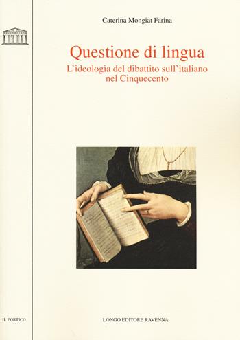 Questione di lingua. L'ideologia del dibattito sull'italiano nel Cinquecento - Caterina Mongiat Farina - Libro Longo Angelo 2014, Il portico. Sez. materiali letterari | Libraccio.it