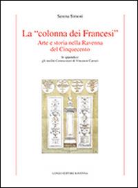 La «colonna dei Francesi». Arte e storia nella Ravenna del Cinquecento - Serena Simoni - Libro Longo Angelo 2014, Storia | Libraccio.it