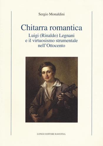 Chitarra romantica. Luigi (Rinaldo) Legnani e il virtuosismo strumentale nell'Ottocento - Sergio Monaldini - Libro Longo Angelo 2015, Storia | Libraccio.it