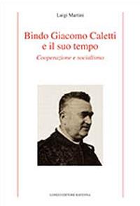 Bindo Giacomo Caletti e il suo tempo. Cooperazione - Luigi Martini - Libro Longo Angelo 2017, Contemporanea. Studi e testi | Libraccio.it