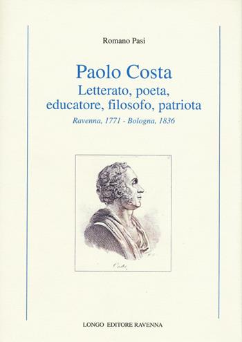Paolo Costa. Letterato, poeta, educatore, filosofo, patriota (Ravenna, 1771-Bologna 1836) - Romano Pasi - Libro Longo Angelo 2016, Storia | Libraccio.it