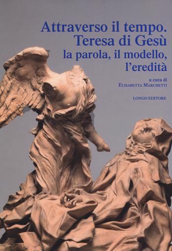 Attraverso il tempo. Teresa di Gesù. La parola, il modello, l'eredità  - Libro Longo Angelo 2017, Le tessere | Libraccio.it