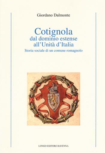 Cotignola dal dominio estense all'Unità d'Italia. Storia sociale di un comune romagnolo - Giordano Dalmonte - Libro Longo Angelo 2017, Storia | Libraccio.it