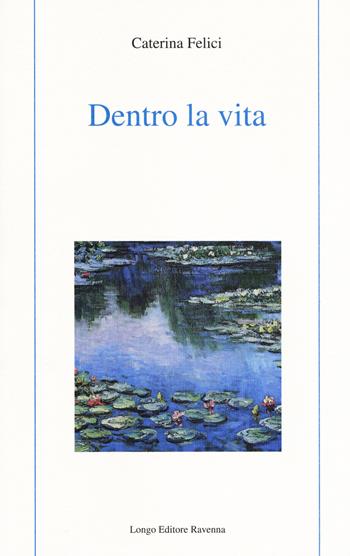 Dentro la vita - Caterina Felici - Libro Longo Angelo 2017, Poesia | Libraccio.it